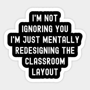 I'm not ignoring you I'm just mentally redesigning the classroom layout Sticker